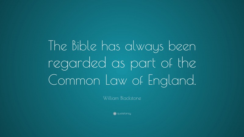 William Blackstone Quote: “The Bible has always been regarded as part of the Common Law of England.”