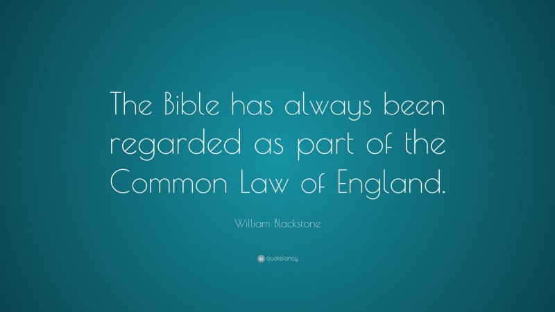 William Blackstone Quote: “The Bible has always been regarded as part of the Common Law of England.”