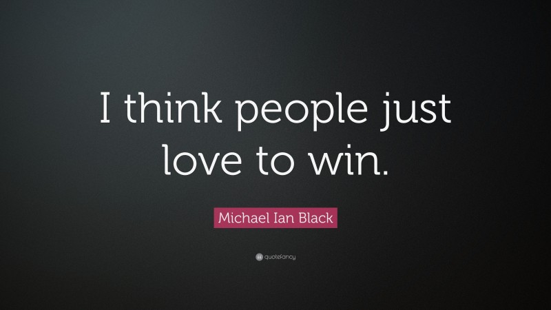 Michael Ian Black Quote: “I think people just love to win.”