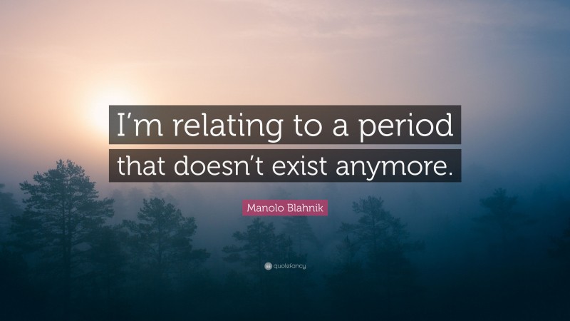 Manolo Blahnik Quote: “I’m relating to a period that doesn’t exist anymore.”