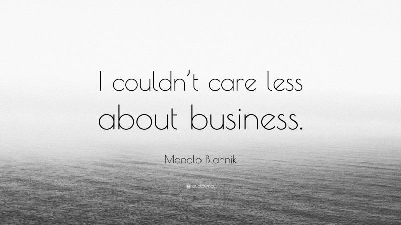 Manolo Blahnik Quote: “I couldn’t care less about business.”
