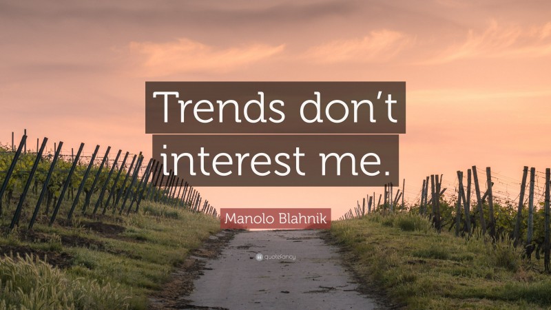 Manolo Blahnik Quote: “Trends don’t interest me.”