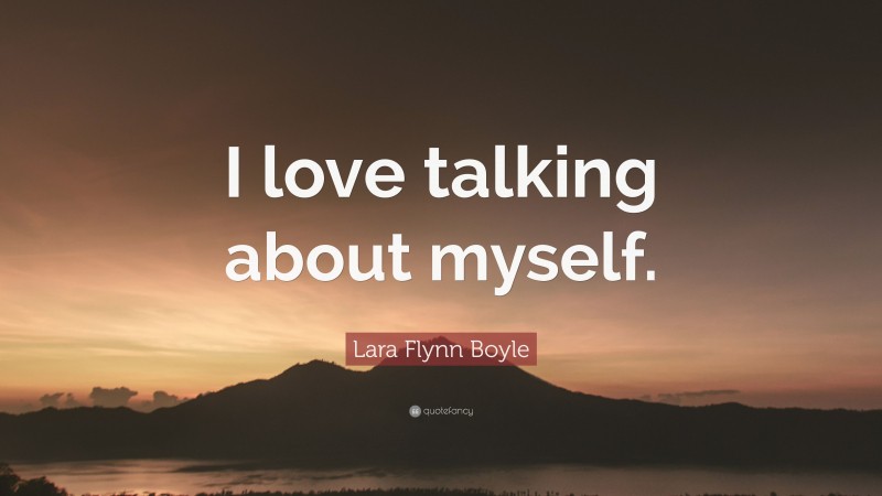 Lara Flynn Boyle Quote: “I love talking about myself.”