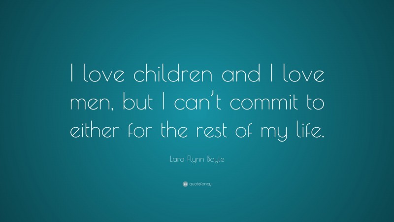 Lara Flynn Boyle Quote: “I love children and I love men, but I can’t commit to either for the rest of my life.”