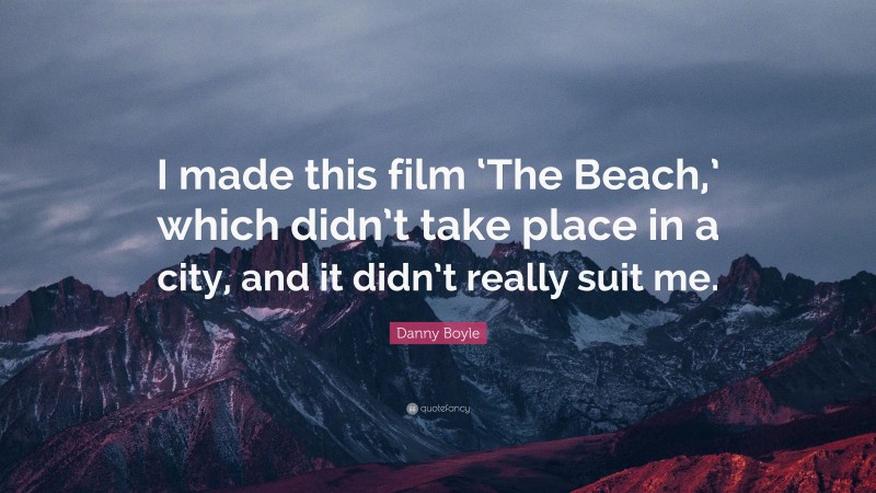 Danny Boyle Quote: “I made this film ‘The Beach,’ which didn’t take place in a city, and it didn’t really suit me.”