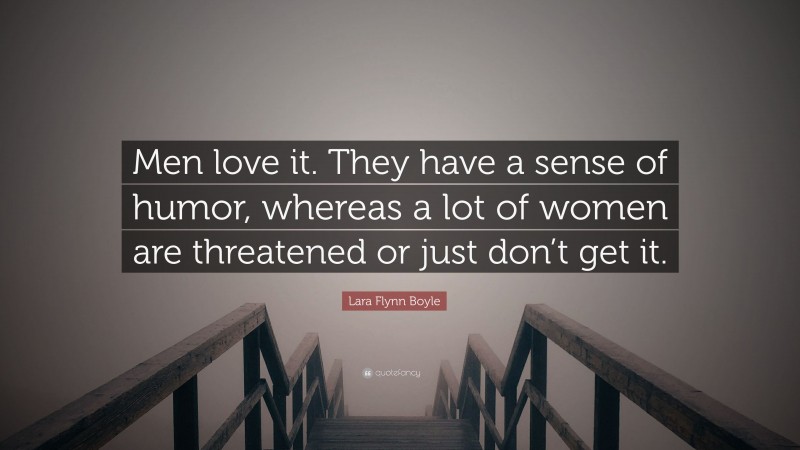 Lara Flynn Boyle Quote: “Men love it. They have a sense of humor, whereas a lot of women are threatened or just don’t get it.”