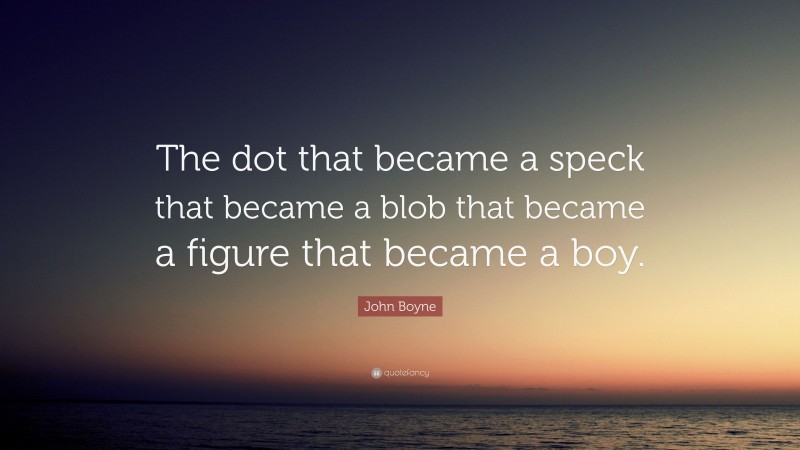 John Boyne Quote: “The dot that became a speck that became a blob that became a figure that became a boy.”