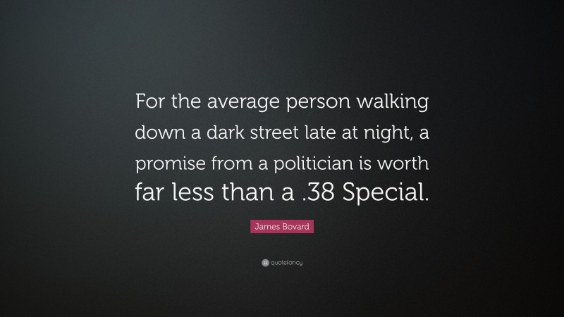 James Bovard Quote: “For the average person walking down a dark street late at night, a promise from a politician is worth far less than a .38 Special.”