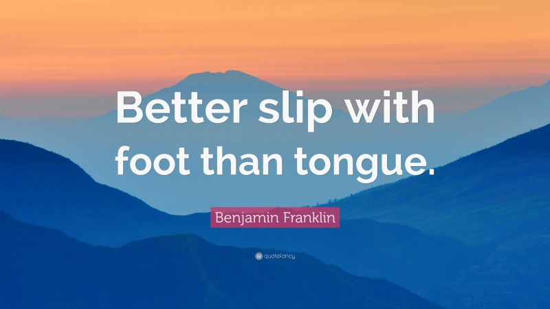Benjamin Franklin Quote: “Better slip with foot than tongue.”