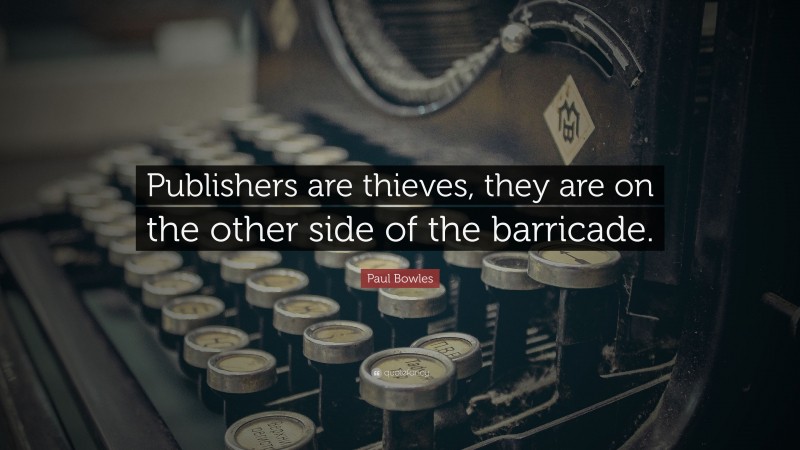 Paul Bowles Quote: “Publishers are thieves, they are on the other side of the barricade.”