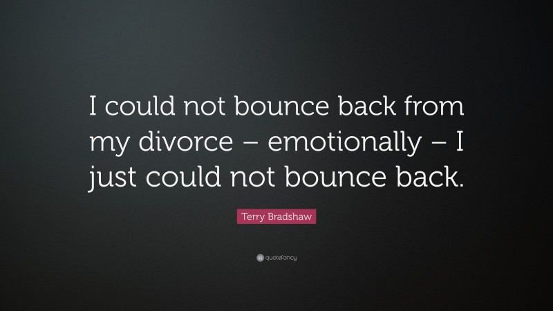Terry Bradshaw Quote: “I could not bounce back from my divorce – emotionally – I just could not bounce back.”