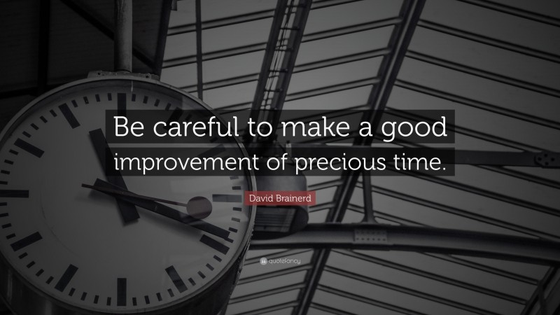 David Brainerd Quote: “Be careful to make a good improvement of precious time.”