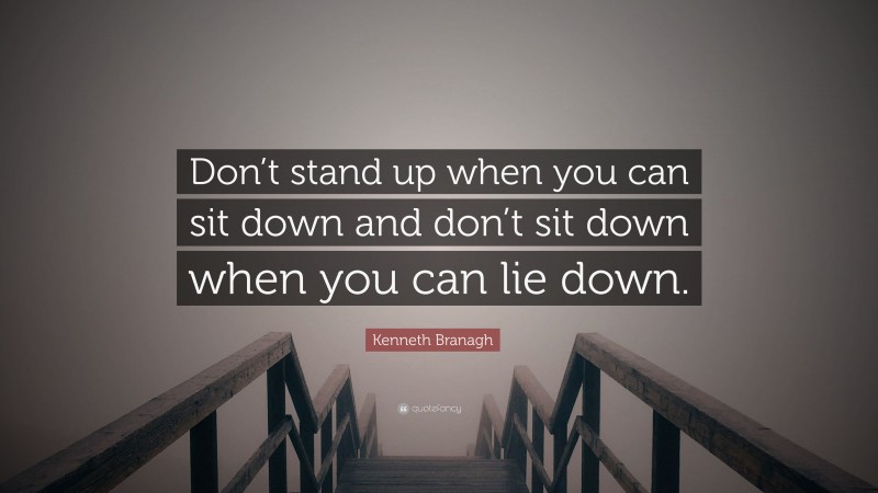 Kenneth Branagh Quote: “Don’t stand up when you can sit down and don’t sit down when you can lie down.”