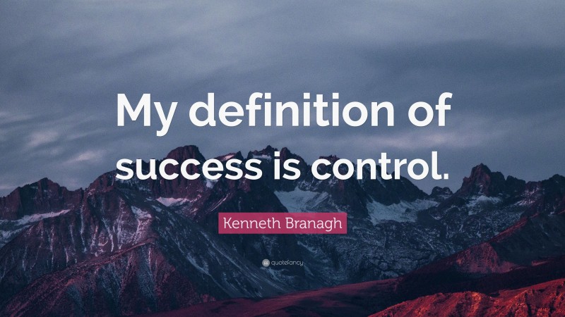 Kenneth Branagh Quote: “My definition of success is control.”