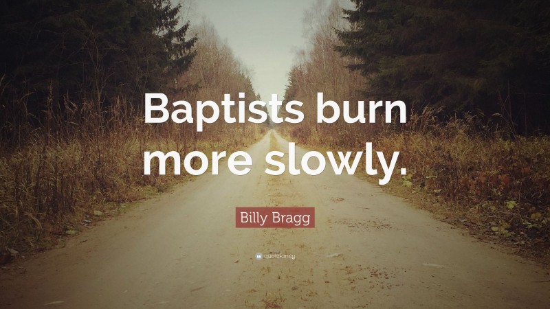 Billy Bragg Quote: “Baptists burn more slowly.”