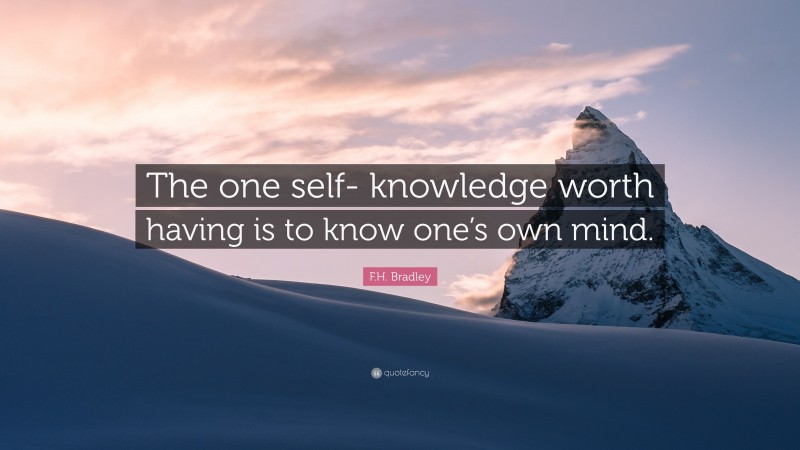 F.H. Bradley Quote: “The one self- knowledge worth having is to know one’s own mind.”