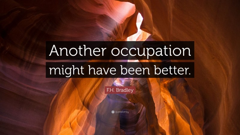 F.H. Bradley Quote: “Another occupation might have been better.”
