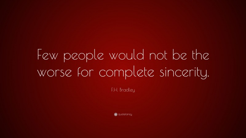 F.H. Bradley Quote: “Few people would not be the worse for complete sincerity.”