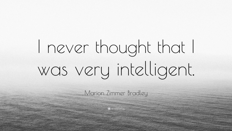 Marion Zimmer Bradley Quote: “I never thought that I was very intelligent.”