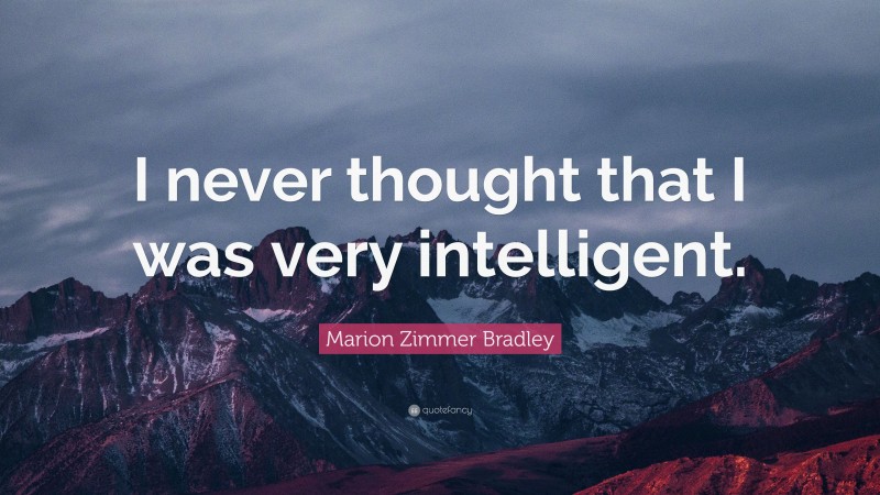 Marion Zimmer Bradley Quote: “I never thought that I was very intelligent.”