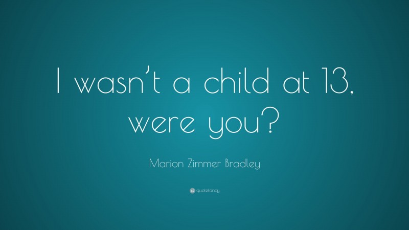Marion Zimmer Bradley Quote: “I wasn’t a child at 13, were you?”