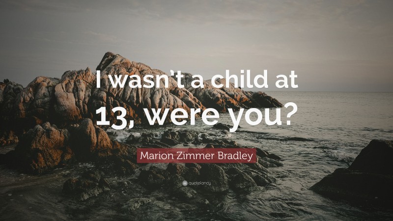 Marion Zimmer Bradley Quote: “I wasn’t a child at 13, were you?”