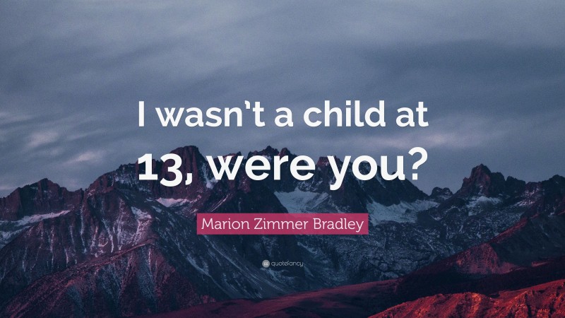 Marion Zimmer Bradley Quote: “I wasn’t a child at 13, were you?”