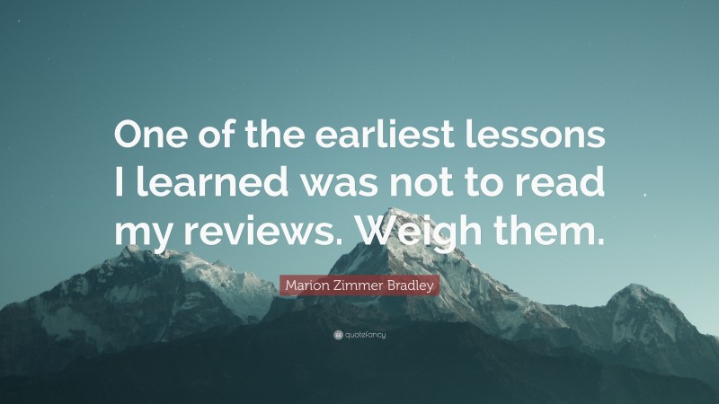 Marion Zimmer Bradley Quote: “One of the earliest lessons I learned was not to read my reviews. Weigh them.”