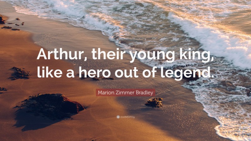 Marion Zimmer Bradley Quote: “Arthur, their young king, like a hero out of legend.”