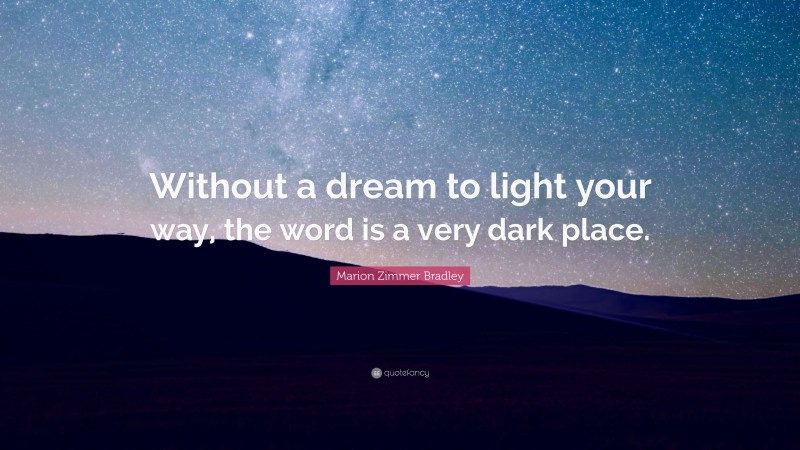 Marion Zimmer Bradley Quote: “Without a dream to light your way, the word is a very dark place.”