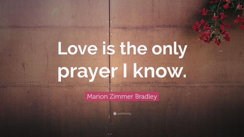 Marion Zimmer Bradley Quote: “Love is the only prayer I know.”