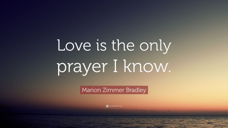 Marion Zimmer Bradley Quote: “Love is the only prayer I know.”