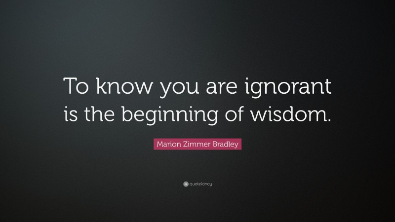 Marion Zimmer Bradley Quote: “To know you are ignorant is the beginning of wisdom.”