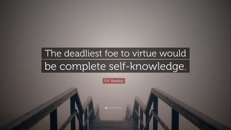 F.H. Bradley Quote: “The deadliest foe to virtue would be complete self-knowledge.”