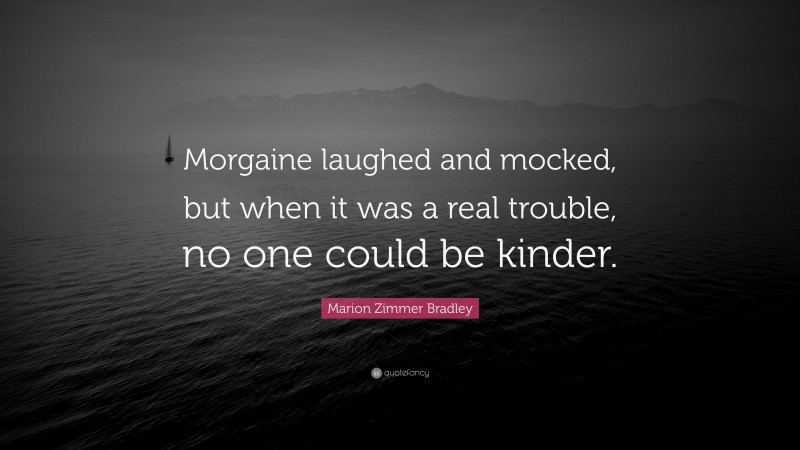 Marion Zimmer Bradley Quote: “Morgaine laughed and mocked, but when it was a real trouble, no one could be kinder.”