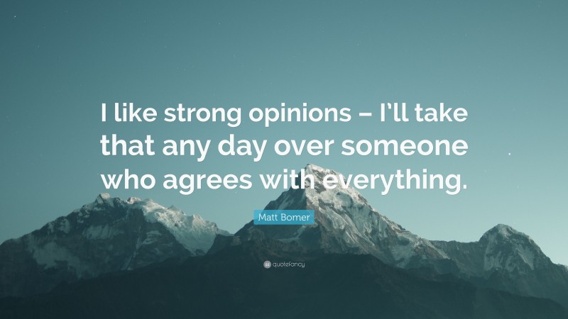 Matt Bomer Quote: “I like strong opinions – I’ll take that any day over someone who agrees with everything.”