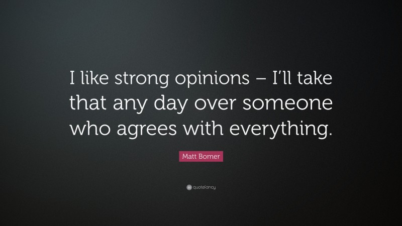 Matt Bomer Quote: “I like strong opinions – I’ll take that any day over someone who agrees with everything.”