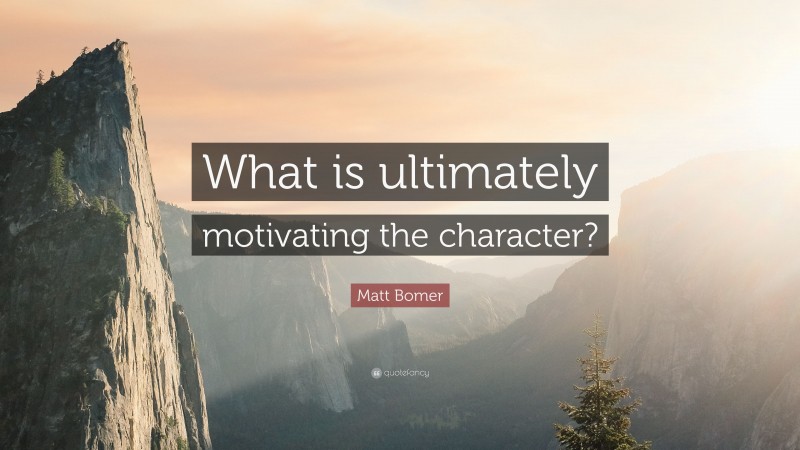 Matt Bomer Quote: “What is ultimately motivating the character?”
