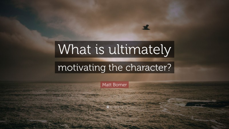 Matt Bomer Quote: “What is ultimately motivating the character?”