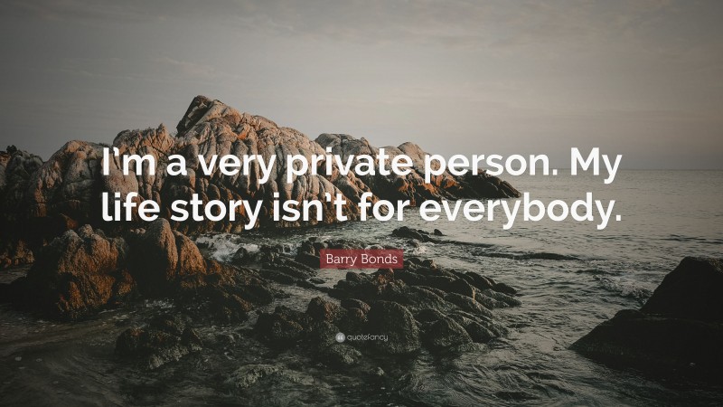 Barry Bonds Quote: “I’m a very private person. My life story isn’t for everybody.”