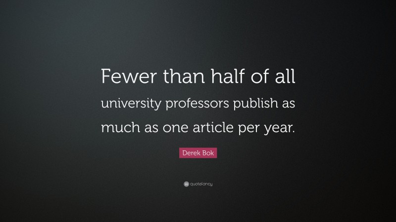 Derek Bok Quote: “Fewer than half of all university professors publish as much as one article per year.”