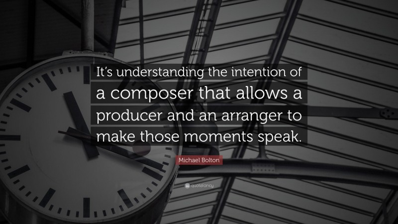 Michael Bolton Quote: “It’s understanding the intention of a composer that allows a producer and an arranger to make those moments speak.”