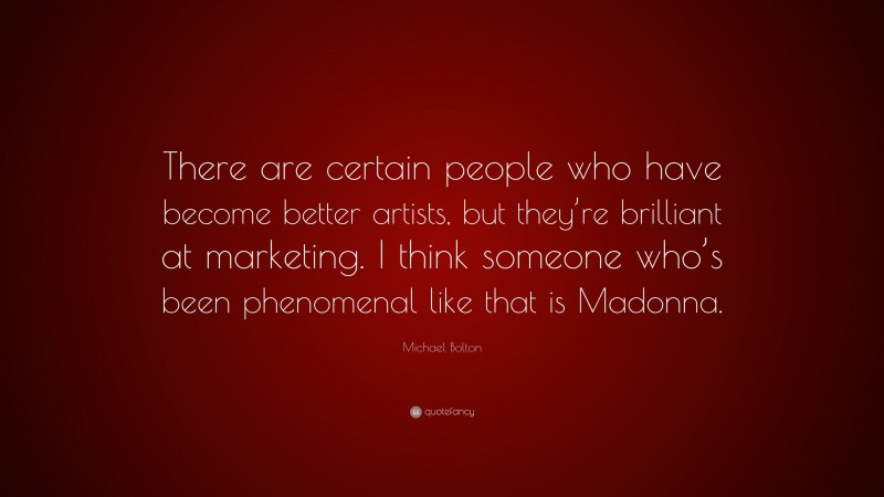Michael Bolton Quote: “There are certain people who have become better artists, but they’re brilliant at marketing. I think someone who’s been phenomenal like that is Madonna.”