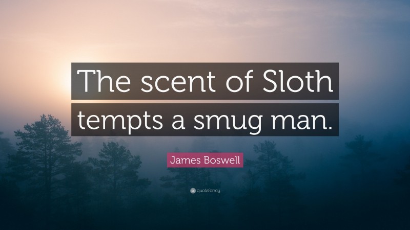 James Boswell Quote: “The scent of Sloth tempts a smug man.”