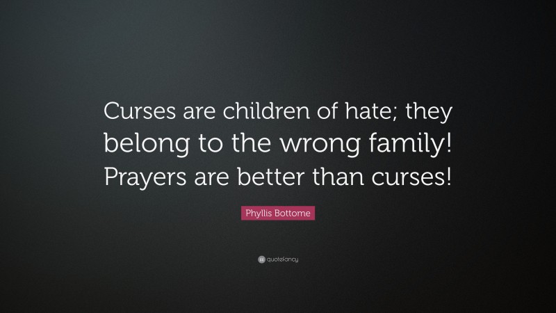 Phyllis Bottome Quote: “Curses are children of hate; they belong to the wrong family! Prayers are better than curses!”