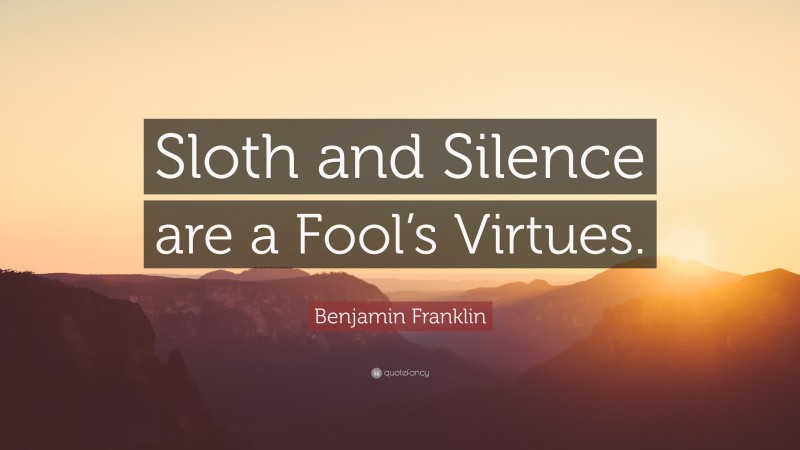 Benjamin Franklin Quote: “Sloth and Silence are a Fool’s Virtues.”