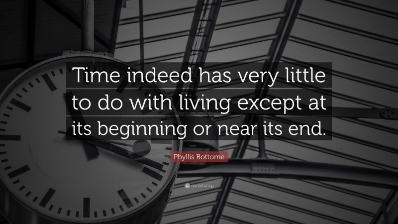 Phyllis Bottome Quote: “Time indeed has very little to do with living except at its beginning or near its end.”