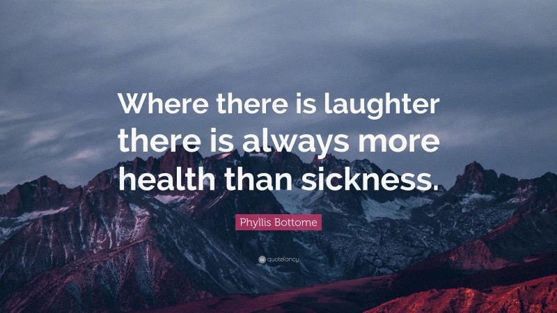 Phyllis Bottome Quote: “Where there is laughter there is always more health than sickness.”