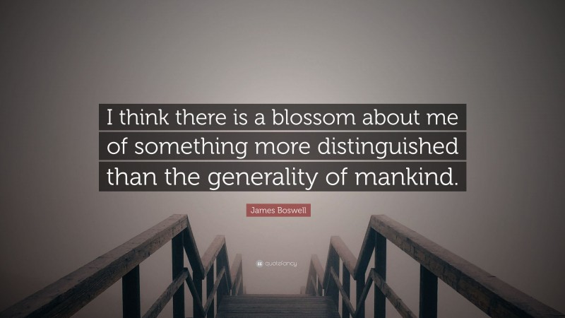 James Boswell Quote: “I think there is a blossom about me of something more distinguished than the generality of mankind.”