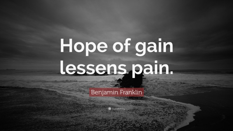 Benjamin Franklin Quote: “Hope of gain lessens pain.”